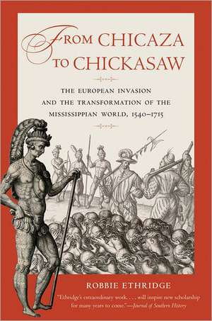 From Chicaza to Chickasaw: The European Invasion and the Transformation of the Mississippian World, 1540-1715 de Robbie Ethridge