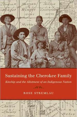 Sustaining the Cherokee Family: Kinship and the Allotment of an Indigenous Nation de Rose Stremlau