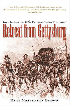 Retreat from Gettysburg: Lee, Logistics, and the Pennsylvania Campaign de Kent Masterson Brown