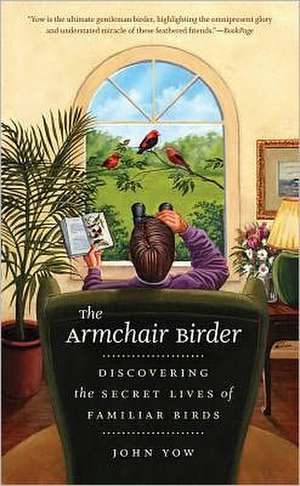 The Armchair Birder: Discovering the Secret Lives of Familiar Birds de John Yow