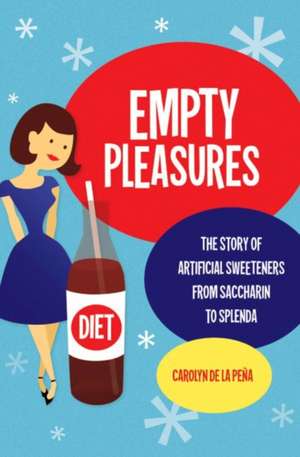 Empty Pleasures: The Story of Artificial Sweeteners from Saccharin to Splenda de Carolyn De La Pena