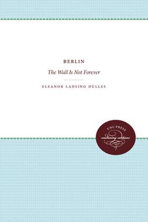 Berlin: The Wall Is Not Forever de Eleanor Lansing Dulles