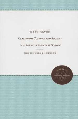 West Haven: Classroom Culture and Society in a Rural Elementary School de Norris Brock Johnson