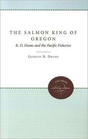 The Salmon King of Oregon: R. D. Hume and the Pacific Fisheries de Gordon B. Dodds