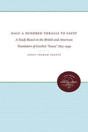 Half a Hundred Thralls to Faust: A Study Based on the British and the American Translators of Goethe's Faust 1823-1949 de Adolph Ingram Frantz