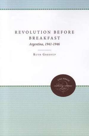 Revolution Before Breakfast: Argentina, 1941-1946 de Ruth Greenup