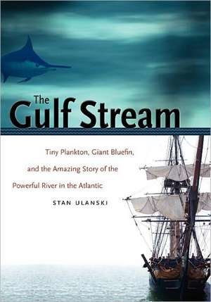 The Gulf Stream: Tiny Plankton, Giant Bluefin, and the Amazing Story of the Powerful River in the Atlantic de Stan Ulanski