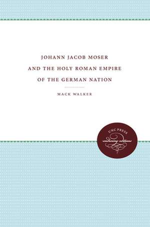 Johann Jacob Moser and the Holy Roman Empire of the German Nation de Mack Walker