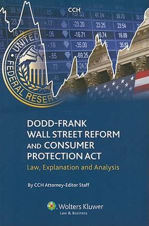 Dodd-Frank Wall Street Reform and Consumer Protection Act: Law, Explanation and Analysis de CCH Attorney-Editor Staff