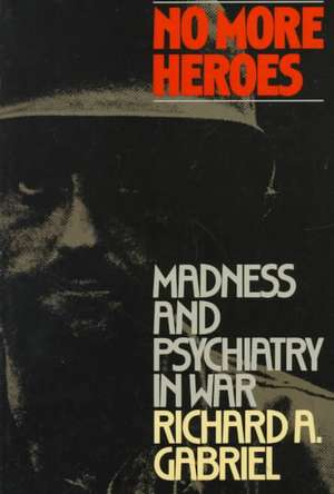 No More Heroes: Madness and Psychiatry in War de Richard A. Gabriel