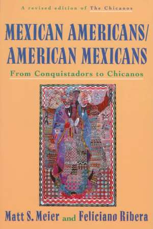 Mexican Americans, American Mexicans: From Conquistadors to Chicanos de Matt S. Meier