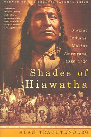 Shades of Hiawatha: Staging Indians, Making Americans, 1880-1930 de Alan Trachtenberg