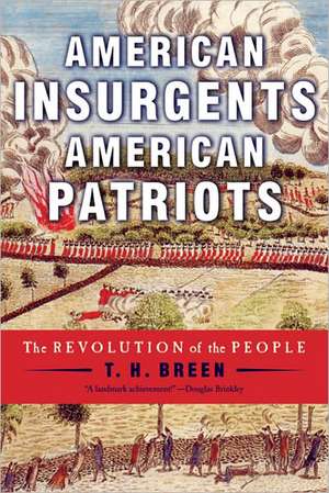 American Insurgents, American Patriots: The Revolution of the People de T. H. Breen