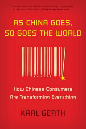 As China Goes, So Goes the World: How Chinese Consumers Are Transforming Everything de Karl Gerth