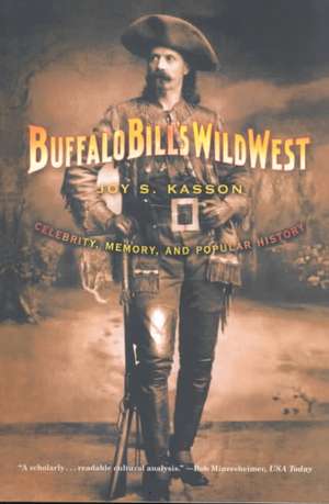 Buffalo Bill's Wild West: Celebrity, Memory, and Popular History de Joy S. Kasson