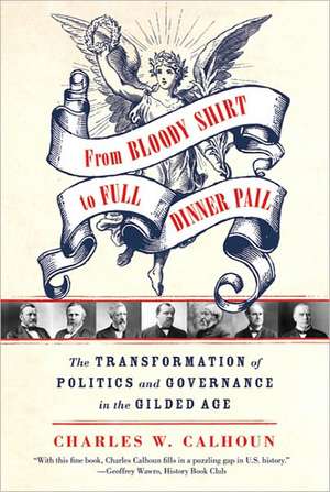 From Bloody Shirt to Full Dinner Pail: The Transformation of Politics and Governance in the Gilded Age de Charles W. Calhoun