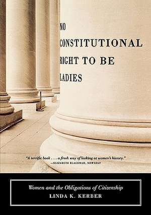 No Constitutional Right to Be Ladies: Women and the Obligations of Citizenship de Linda K. Kerber