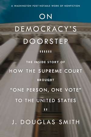 On Democracy's Doorstep: The Inside Story of How the Supreme Court Brought "One Person, One Vote" to the United States de J. Douglas Smith