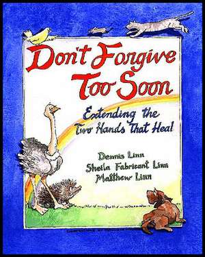 Don't Forgive Too Soon: Extending the Two Hands That Heal de Dennis Linn