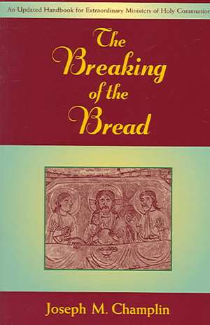 The Breaking of the Bread: An Updated Handbook for Extraordinary Ministers of Holy Communi on de Joseph M. Champlin