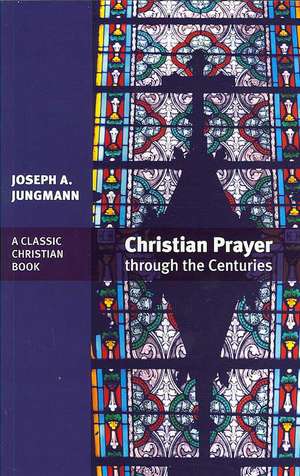 Christian Prayer Through the Centuries de Joseph A. Jungmann