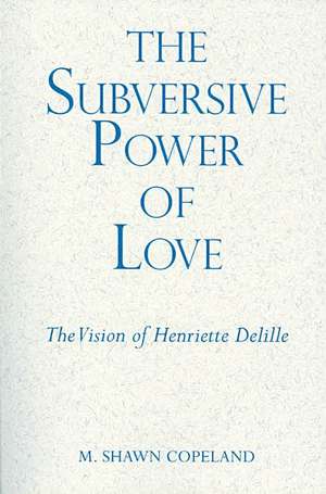 The Subversive Power of Love: The Vision of Henriette Delille de M. Shawn Copeland