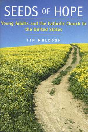 Seeds of Hope: Young Adults and the Catholic Church in the United States de Tim Muldoon