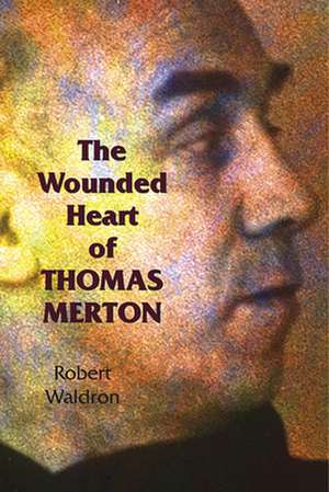 The Wounded Heart of Thomas Merton de Robert Waldron