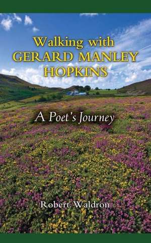 Walking with Gerard Manley Hopkins: A Poet's Journey de Robert Waldron