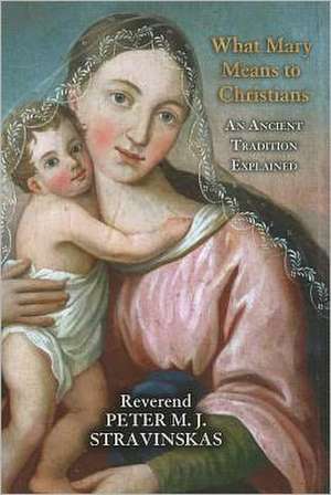 What Mary Means to Christians: An Ancient Tradition Explained de Peter M. J. Stravinskas