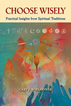 Choose Wisely: Practical Insights from Spiritual Traditions de Gary J. Boelhower