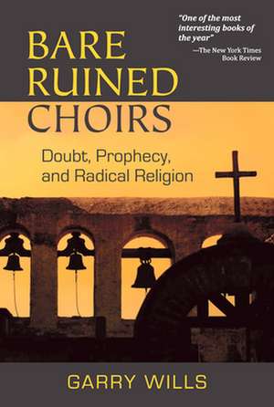 Bare Ruined Choirs: Doubt, Prophecy, and Radical Religion de Garry Wills