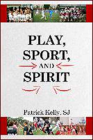 Play, Sport, and Spirit de Patrick Kelly