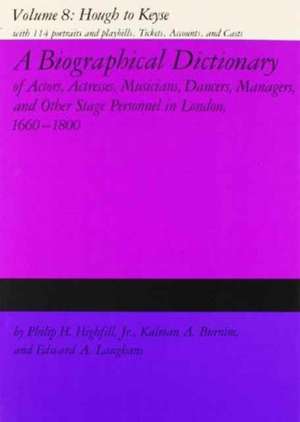 A Biographical Dictionary of Actors, Volume 8, Hough to Keyse: Actresses, Musicians, Dancers, Managers, and Other Stage Personnel in London, 1660-1800 de Philip H Highfill