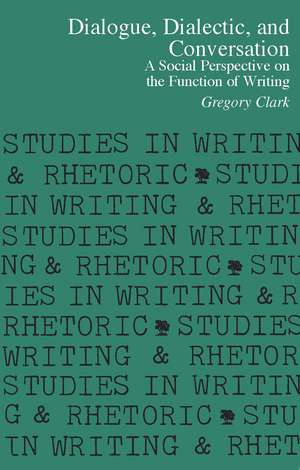 Dialogue, Dialectic and Conversation: A Social Perspective on the Function of Writing de Gregory Clark