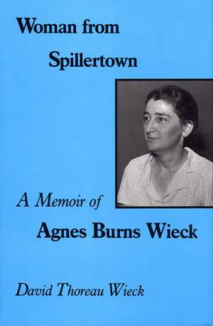 Woman from Spillertown: A Memoir of Agnes Burns Wieck de Professor Emeritus David Thoreau Wieck