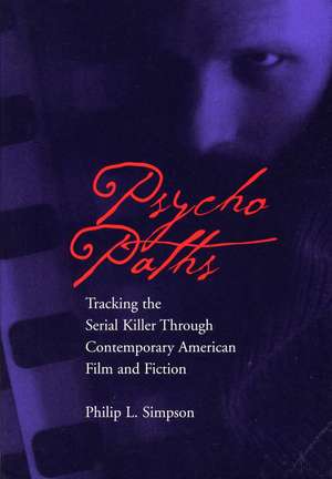 Psycho Paths: Tracking the Serial Killer Through Contemporary American Film and Fiction de Associate Professor Philip Simpson PhD