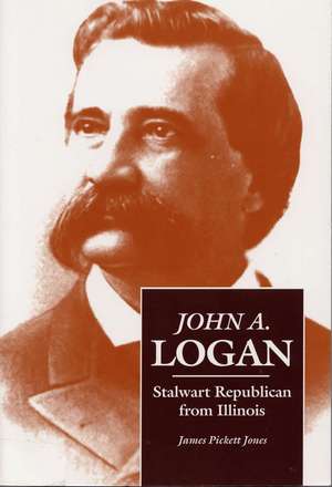 John A. Logan: Stalwart Republican from Illinois de James Pickett Jones