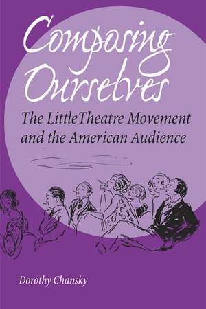 Composing Ourselves: The Little Theatre Movement and the American Audience de Dorothy Chansky