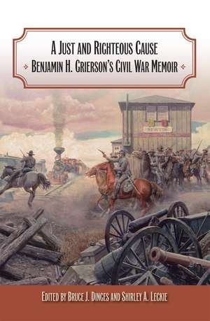 A Just and Righteous Cause: Benjamin H. Grierson's Civil War Memoir de Bruce J. Dinges