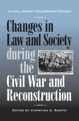 Changes in Law and Society during the Civil War and Reconstruction: A Legal History Documentary Reader de Christian G. Samito