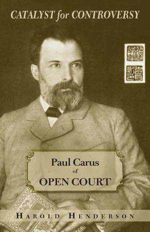 Catalyst for Controversy: Paul Carus of Open Court de Harold Henderson