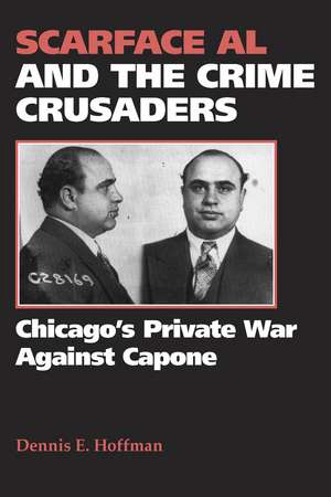 Scarface Al and the Crime Crusaders: Chicago's Private War Against Capone de Dennis E. Hoffman