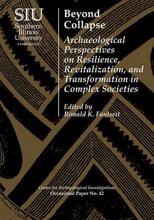 Beyond Collapse: Archaeological Perspectives on Resilience, Revitalization, and Transformation in Complex Societies de Ronald K. Faulseit