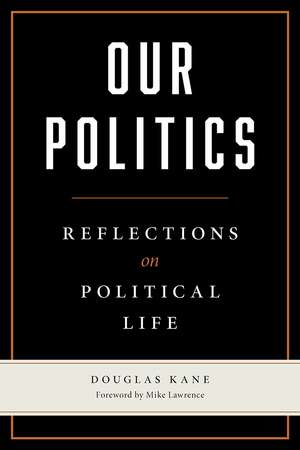 Our Politics: Reflections on Political Life de Douglas Kane