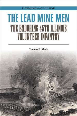 The Lead Mine Men: The Enduring 45th Illinois Volunteer Infantry de Thomas B. Mack