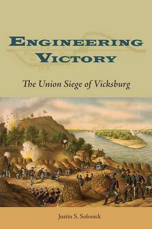 Engineering Victory: The Union Siege of Vicksburg de Justin S. Solonick