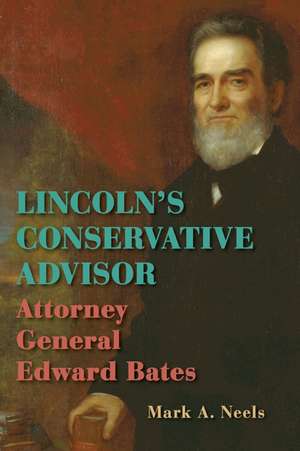 Lincoln’s Conservative Advisor: Attorney General Edward Bates de Mark A. Neels