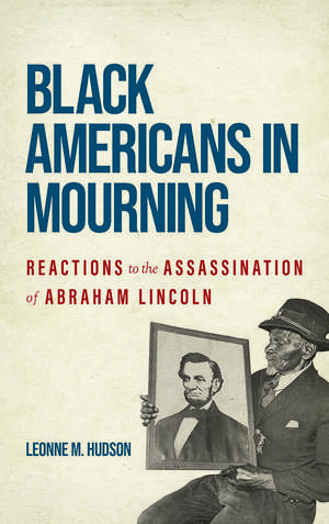 Black Americans in Mourning: Reactions to the Assassination of Abraham Lincoln de Leonne M. Hudson