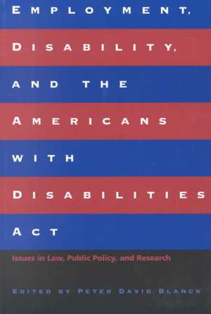 Employment, Disability, and the Americans with Disabilities Act: Issues in Law, Public Policy, and Research de Peter David Blanck